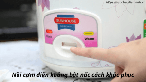 Noi com dien khong bat nac cach khac phuc