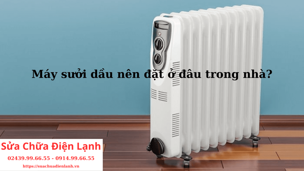 Máy sưởi dầu nên đặt ở đâu trong nhà? 2 Máy sưởi dầu nên đặt ở đâu trong nhà?