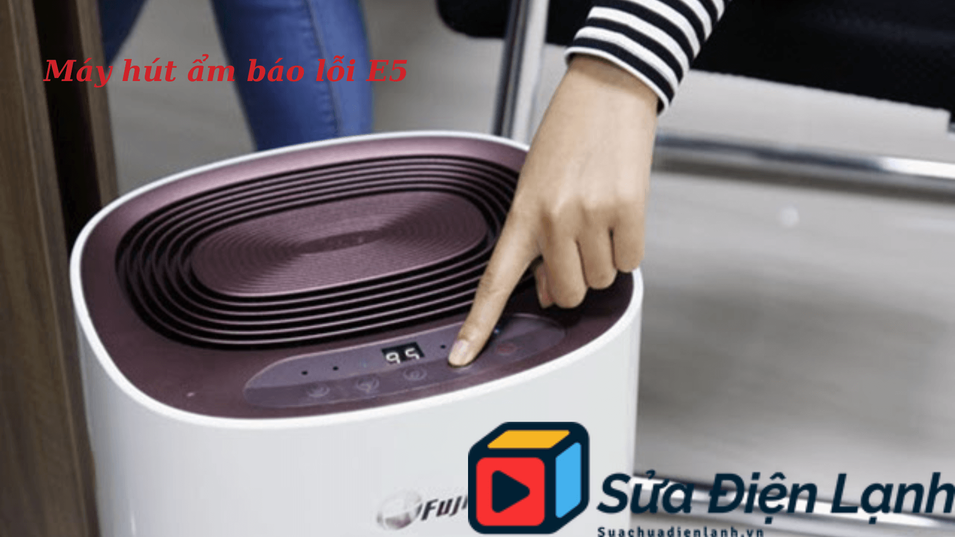 Máy hút ẩm báo lỗi E5 : Nguyên nhân và khắc phục
